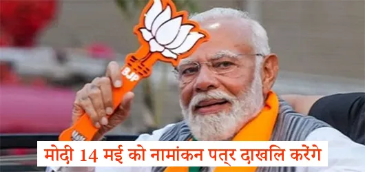 मोदी 14 मई को नामांकन पत्र दाखिल करेंगे
